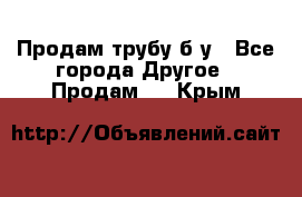 Продам трубу б/у - Все города Другое » Продам   . Крым